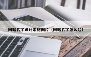 本溪网站名字设计素材图片（网站名字怎么起）
